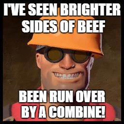 Engineer TF2 | I'VE SEEN BRIGHTER SIDES OF BEEF; BEEN RUN OVER BY A COMBINE! | image tagged in engineer tf2 | made w/ Imgflip meme maker