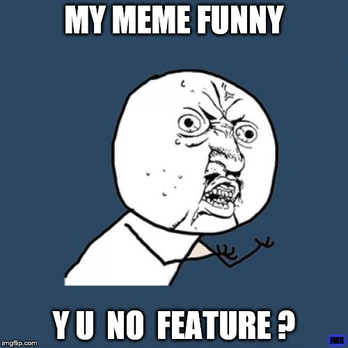 Feature? | MY MEME FUNNY; Y U  NO  FEATURE ? JMR | image tagged in y u no,funny,question,confused | made w/ Imgflip meme maker