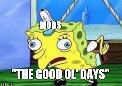 Mocking Spongebob | MODS; "THE GOOD OL' DAYS" | image tagged in memes,mocking spongebob | made w/ Imgflip meme maker