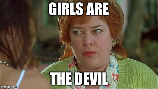 Waterboy Kathy Bates Devil | GIRLS ARE; THE DEVIL | image tagged in waterboy kathy bates devil | made w/ Imgflip meme maker