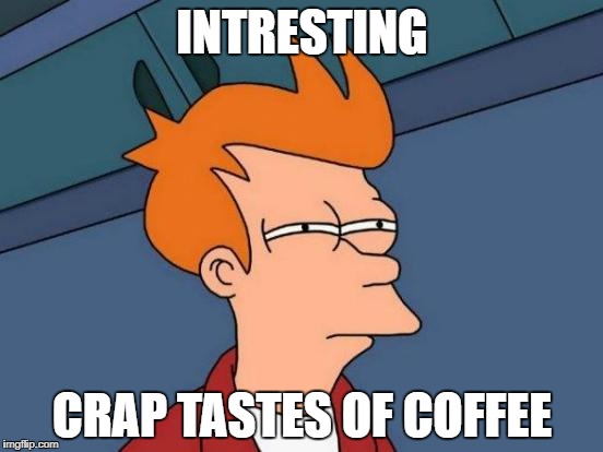 Futurama Fry Meme | INTRESTING; CRAP TASTES OF COFFEE | image tagged in memes,futurama fry | made w/ Imgflip meme maker