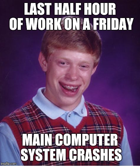 Bad Luck Brian Meme | LAST HALF HOUR OF WORK ON A FRIDAY; MAIN COMPUTER SYSTEM CRASHES | image tagged in memes,bad luck brian | made w/ Imgflip meme maker
