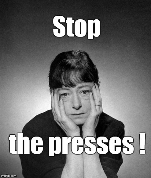 Dorothy Parker | Stop the presses ! | image tagged in dorothy parker | made w/ Imgflip meme maker