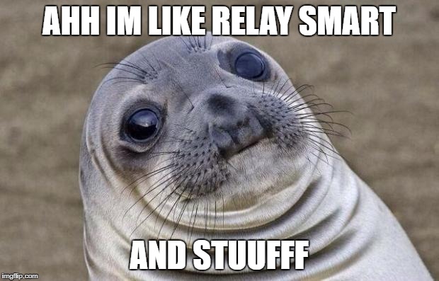 Awkward Moment Sealion Meme | AHH IM LIKE RELAY SMART; AND STUUFFF | image tagged in memes,awkward moment sealion | made w/ Imgflip meme maker