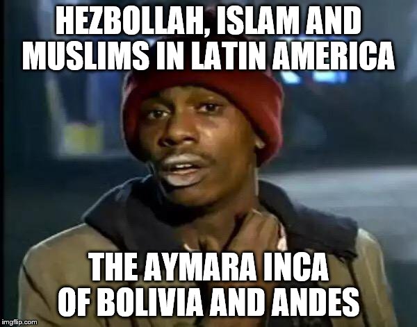 Y'all Got Any More Of That Meme | HEZBOLLAH, ISLAM AND MUSLIMS IN LATIN AMERICA; THE AYMARA INCA OF BOLIVIA AND ANDES | image tagged in memes,y'all got any more of that | made w/ Imgflip meme maker