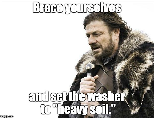 Brace Yourselves X is Coming Meme | Brace yourselves and set the washer to "heavy soil." | image tagged in memes,brace yourselves x is coming | made w/ Imgflip meme maker