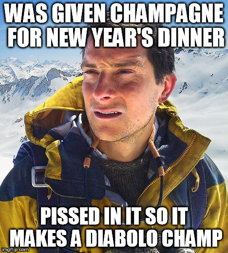 Bear Grylls Meme | WAS GIVEN CHAMPAGNE FOR NEW YEAR'S DINNER; PISSED IN IT SO IT MAKES A DIABOLO CHAMP | image tagged in memes,bear grylls | made w/ Imgflip meme maker