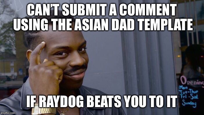 Roll Safe Think About It Meme | CAN’T SUBMIT A COMMENT USING THE ASIAN DAD TEMPLATE IF RAYDOG BEATS YOU TO IT | image tagged in memes,roll safe think about it | made w/ Imgflip meme maker