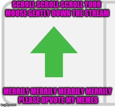 I love being the upvote fairy ;) | SCROLL SCROLL SCROLL YOUR MOUSE GENTLY DOWN THE STREAM; MERRILY MERRILY MERRILY MERRILY PLEASE UPVOTE MY MEMES | image tagged in imgflip upvote,memes,upvotes | made w/ Imgflip meme maker