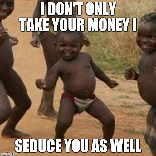 Third World Success Kid Meme | I DON'T ONLY TAKE YOUR MONEY I; SEDUCE YOU AS WELL | image tagged in memes,third world success kid | made w/ Imgflip meme maker