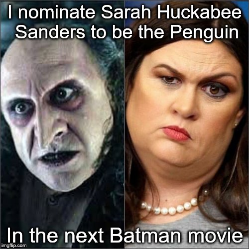 I nominate Sarah Huckabee Sanders to be the Penguin; In the next Batman movie | image tagged in the penguin | made w/ Imgflip meme maker