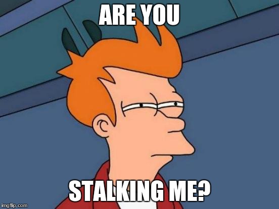 Futurama Fry Meme | ARE YOU STALKING ME? | image tagged in memes,futurama fry | made w/ Imgflip meme maker