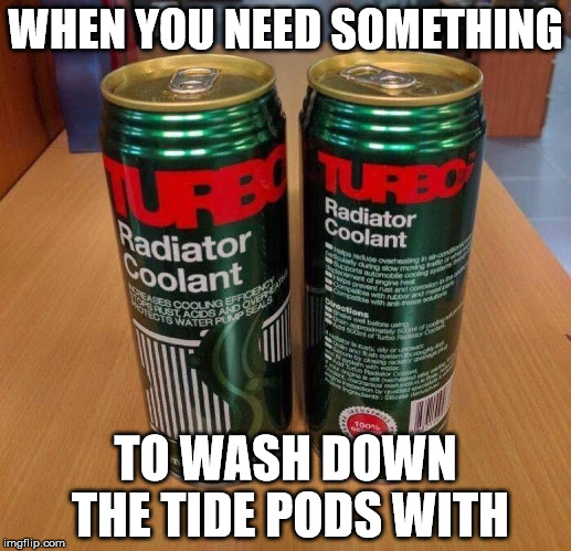 rad cool | WHEN YOU NEED SOMETHING; TO WASH DOWN THE TIDE PODS WITH | image tagged in tide pods | made w/ Imgflip meme maker