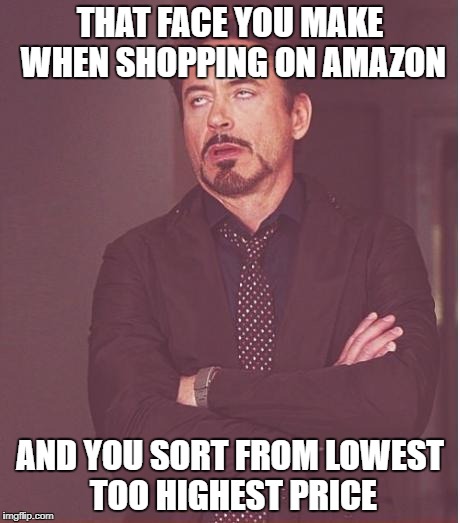 if you've ever looked for a chair on amazon you know what i'm talking about | THAT FACE YOU MAKE WHEN SHOPPING ON AMAZON; AND YOU SORT FROM LOWEST TOO HIGHEST PRICE | image tagged in memes,face you make robert downey jr | made w/ Imgflip meme maker