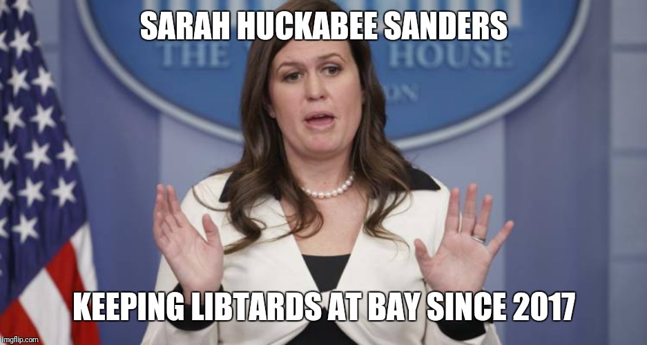 Sarah Huckabee Sanders | SARAH HUCKABEE SANDERS; KEEPING LIBTARDS AT BAY SINCE 2017 | image tagged in sarah huckabee sanders | made w/ Imgflip meme maker