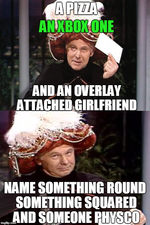 Carnac the Magnificent 3 | A PIZZA; AN XBOX ONE; AND AN OVERLAY ATTACHED GIRLFRIEND; NAME SOMETHING ROUND SOMETHING SQUARED AND SOMEONE PHYSCO | image tagged in carnac the magnificent 3,joke,funny | made w/ Imgflip meme maker