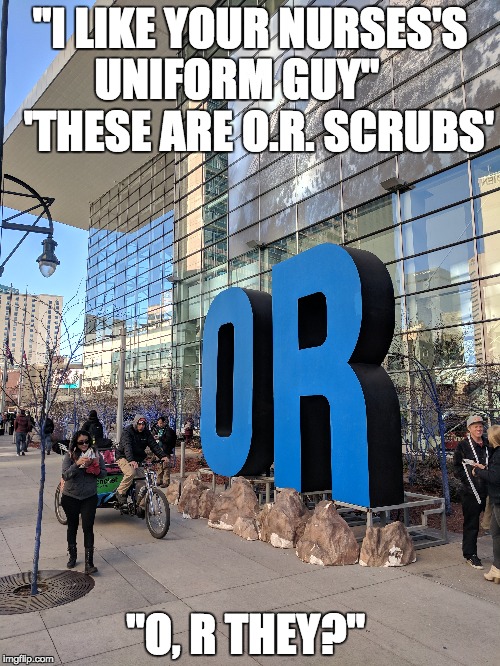 OR 2018 | "I LIKE YOUR NURSES'S UNIFORM GUY"



  'THESE ARE O.R. SCRUBS'; "O, R THEY?" | image tagged in outdoors,retail,advertising,marketing,brand | made w/ Imgflip meme maker