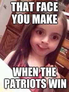 little girl oops face | THAT FACE YOU MAKE; WHEN THE PATRIOTS WIN | image tagged in little girl oops face | made w/ Imgflip meme maker