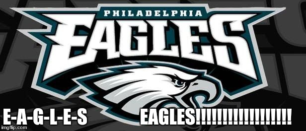 Eagles Win | E-A-G-L-E-S               EAGLES!!!!!!!!!!!!!!!!!! | image tagged in eagles win | made w/ Imgflip meme maker