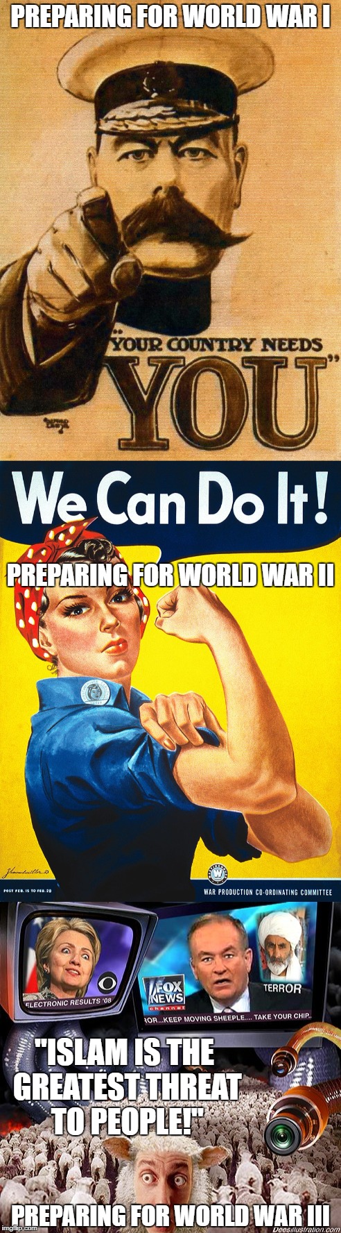 The Idiots Who Will Start World War III Revealed! | PREPARING FOR WORLD WAR I; PREPARING FOR WORLD WAR II; "ISLAM IS THE GREATEST THREAT TO PEOPLE!"; PREPARING FOR WORLD WAR III | image tagged in world war i,world war ii,world war iii,propaganda,idiot,idiots | made w/ Imgflip meme maker
