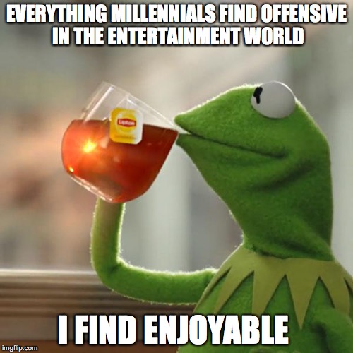Everything is offensive for millennials | EVERYTHING MILLENNIALS FIND OFFENSIVE IN THE ENTERTAINMENT WORLD; I FIND ENJOYABLE | image tagged in memes,but thats none of my business,kermit the frog,millennials,movies,funny | made w/ Imgflip meme maker