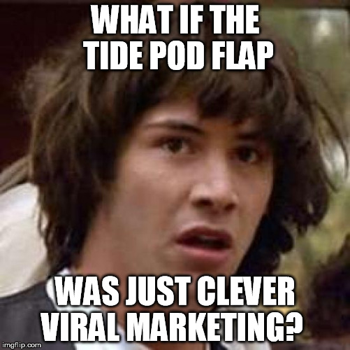 tide pods | WHAT IF THE TIDE POD FLAP; WAS JUST CLEVER VIRAL MARKETING? | image tagged in memes,conspiracy keanu | made w/ Imgflip meme maker