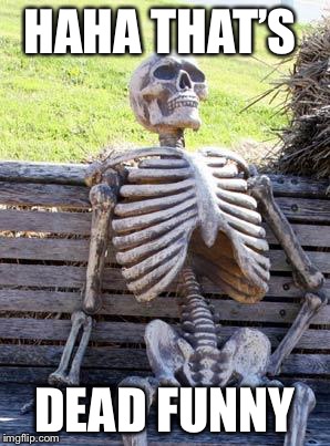 Waiting Skeleton | HAHA THAT’S; DEAD FUNNY | image tagged in memes,waiting skeleton | made w/ Imgflip meme maker