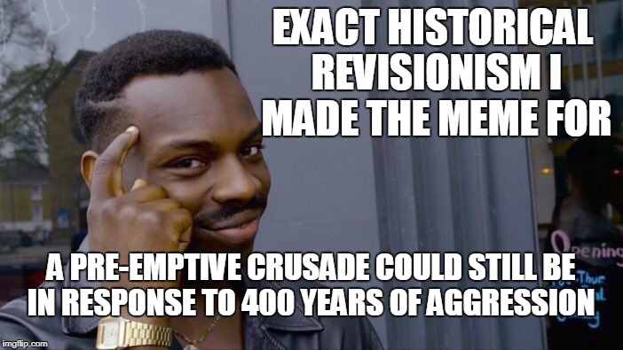 Roll Safe Think About It Meme | EXACT HISTORICAL REVISIONISM I MADE THE MEME FOR A PRE-EMPTIVE CRUSADE COULD STILL BE IN RESPONSE TO 400 YEARS OF AGGRESSION | image tagged in memes,roll safe think about it | made w/ Imgflip meme maker