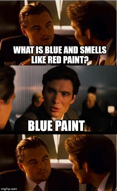 Well Then | WHAT IS BLUE AND SMELLS LIKE RED PAINT? BLUE PAINT | image tagged in memes,inception,funny | made w/ Imgflip meme maker
