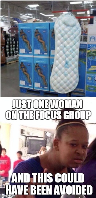 A man had to design this thing... | JUST ONE WOMAN ON THE FOCUS GROUP; AND THIS COULD HAVE BEEN AVOIDED | image tagged in black girl wat,pool,float,inappropriate,memes | made w/ Imgflip meme maker