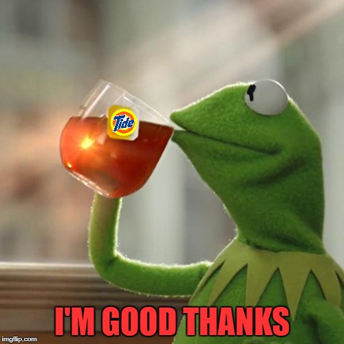 But That's None Of My Business Meme | I'M GOOD THANKS | image tagged in memes,but thats none of my business,kermit the frog | made w/ Imgflip meme maker