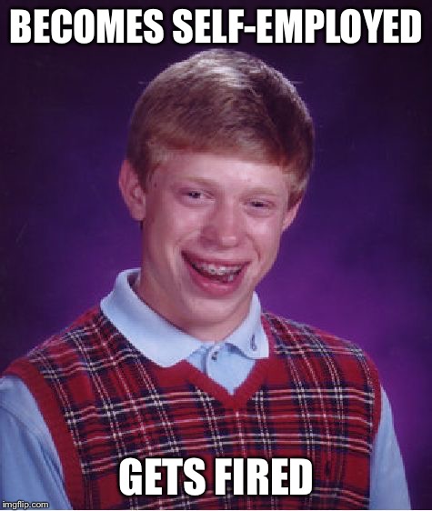 Bad Luck Brian Meme | BECOMES SELF-EMPLOYED; GETS FIRED | image tagged in memes,bad luck brian | made w/ Imgflip meme maker