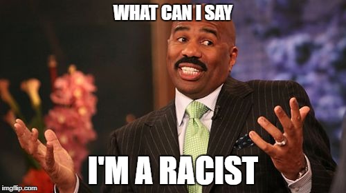 Ever notice that during his tenure on family feud blacks are on every episode..and usually win?  | WHAT CAN I SAY; I'M A RACIST | image tagged in memes,steve harvey,racism,black,black lives matter | made w/ Imgflip meme maker