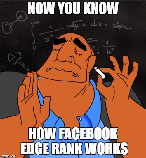 Mathematics | NOW YOU KNOW; HOW FACEBOOK EDGE RANK WORKS | image tagged in mathematics | made w/ Imgflip meme maker