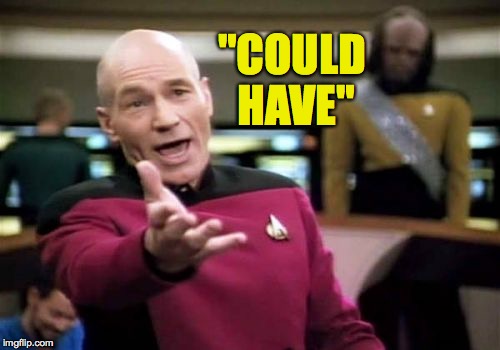Picard Wtf Meme | "COULD HAVE" | image tagged in memes,picard wtf | made w/ Imgflip meme maker