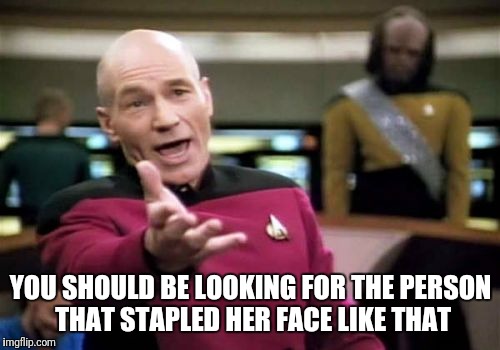 Picard Wtf Meme | YOU SHOULD BE LOOKING FOR THE PERSON THAT STAPLED HER FACE LIKE THAT | image tagged in memes,picard wtf | made w/ Imgflip meme maker