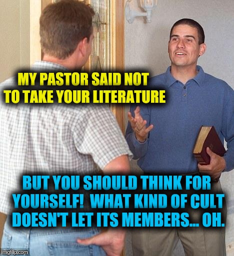 Jehovah's Witness | MY PASTOR SAID NOT TO TAKE YOUR LITERATURE; BUT YOU SHOULD THINK FOR YOURSELF!  WHAT KIND OF CULT DOESN'T LET ITS MEMBERS... OH. | image tagged in jehovah's witness | made w/ Imgflip meme maker