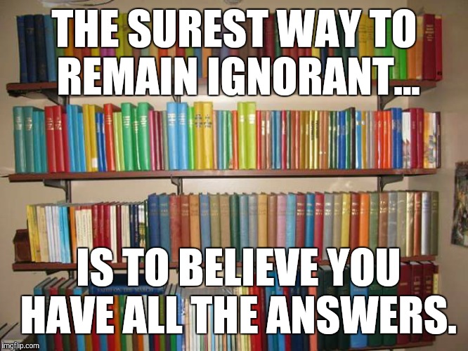 JWBS | THE SUREST WAY TO REMAIN IGNORANT... IS TO BELIEVE YOU HAVE ALL THE ANSWERS. | image tagged in jesus,religion,jehovah's witness,jehovas witness squirrel | made w/ Imgflip meme maker