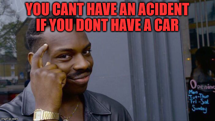Roll Safe Think About It Meme | YOU CANT HAVE AN ACIDENT IF YOU DONT HAVE A CAR | image tagged in memes,roll safe think about it | made w/ Imgflip meme maker