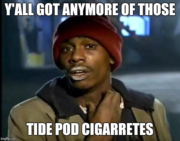 Y'all Got Any More Of That Meme | Y'ALL GOT ANYMORE OF THOSE TIDE POD CIGARRETES | image tagged in memes,y'all got any more of that | made w/ Imgflip meme maker