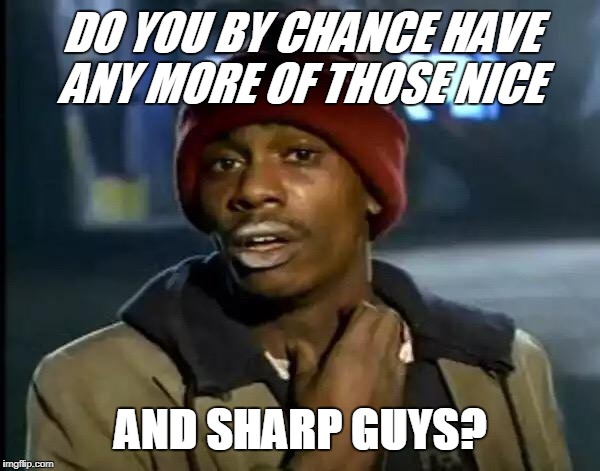 Y'all Got Any More Of That Meme | DO YOU BY CHANCE HAVE ANY MORE OF THOSE NICE AND SHARP GUYS? | image tagged in memes,y'all got any more of that | made w/ Imgflip meme maker