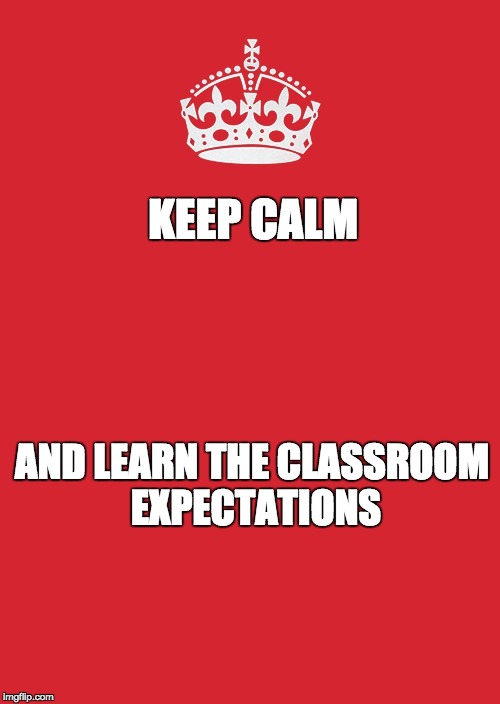 Keep Calm And Carry On Red Meme | KEEP CALM; AND LEARN THE CLASSROOM EXPECTATIONS | image tagged in memes,keep calm and carry on red | made w/ Imgflip meme maker