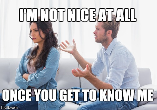I'M NOT NICE AT ALL ONCE YOU GET TO KNOW ME | made w/ Imgflip meme maker
