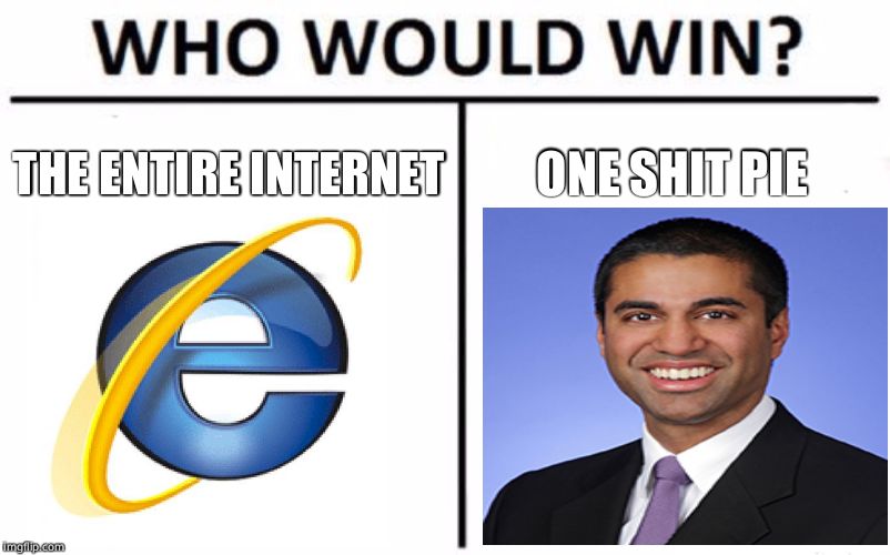 WHO WOULD WIN? The Entire Internet OR One Shit Pie. | THE ENTIRE INTERNET; ONE SHIT PIE | image tagged in memes,who would win,ajit pai,internet,internet explorer | made w/ Imgflip meme maker