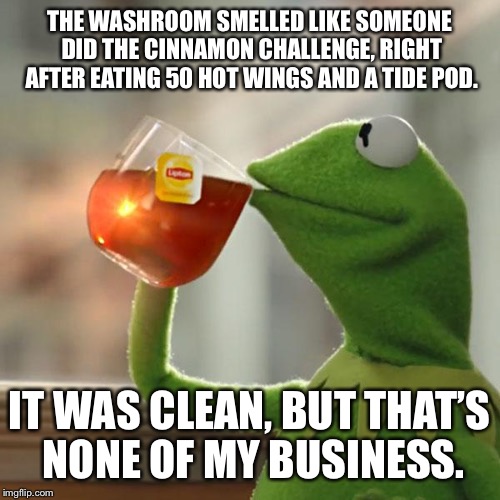 THATS NONE OF MY BUSINESS | THE WASHROOM SMELLED LIKE SOMEONE DID THE CINNAMON CHALLENGE, RIGHT AFTER EATING 50 HOT WINGS AND A TIDE POD. IT WAS CLEAN, BUT THAT’S NONE OF MY BUSINESS. | image tagged in memes,but thats none of my business,kermit the frog,tide pod,cinnamon,challenge | made w/ Imgflip meme maker
