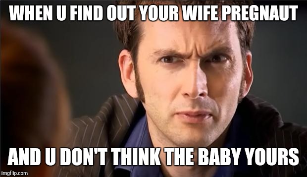 Doctor Who Don't | WHEN U FIND OUT YOUR WIFE PREGNAUT; AND U DON'T THINK THE BABY YOURS | image tagged in doctor who don't | made w/ Imgflip meme maker