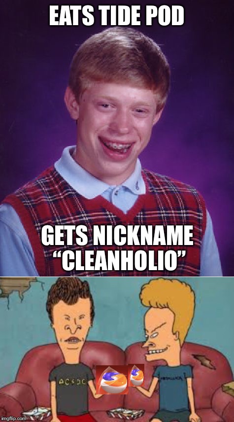 MAKES SENCE | EATS TIDE POD; GETS NICKNAME “CLEANHOLIO” | image tagged in tide pods,beavis and butthead,cornholio,challenge,badluckbrian | made w/ Imgflip meme maker