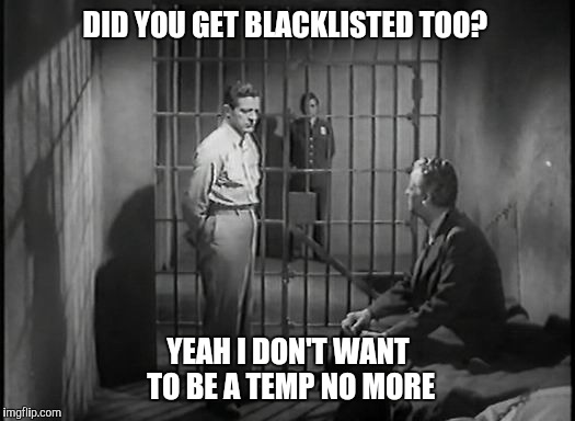 Career Jail | DID YOU GET BLACKLISTED TOO? YEAH I DON'T WANT TO BE A TEMP NO MORE | image tagged in career,careers,work,funny memes,unemployed,you're fired | made w/ Imgflip meme maker