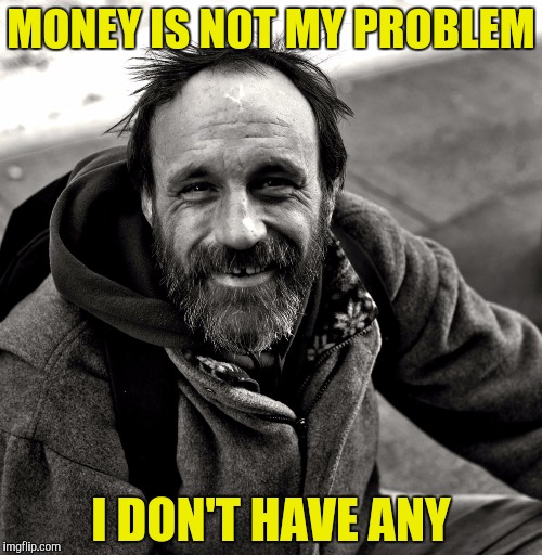 You can't have money problems if you have no money! | MONEY IS NOT MY PROBLEM; I DON'T HAVE ANY | image tagged in memes,money,problems,powermetalhead,funny,logic | made w/ Imgflip meme maker