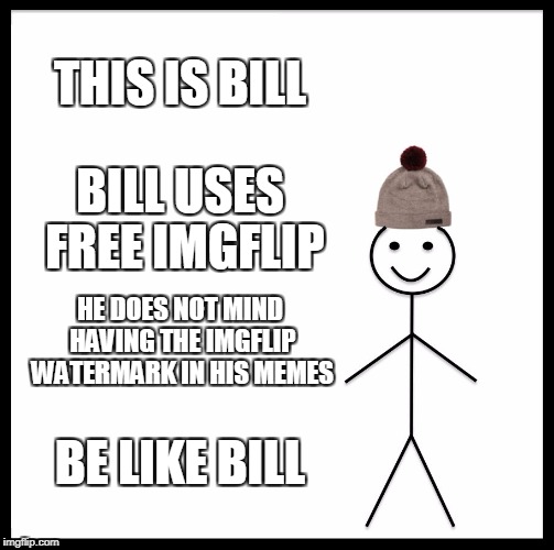 Be Like Bill Meme | THIS IS BILL BILL USES FREE IMGFLIP HE DOES NOT MIND HAVING THE IMGFLIP WATERMARK IN HIS MEMES BE LIKE BILL | image tagged in memes,be like bill | made w/ Imgflip meme maker